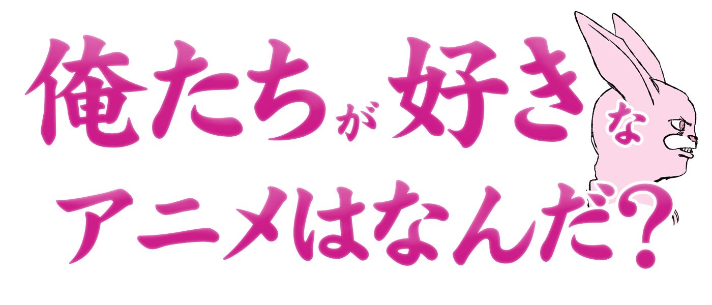 俺たちが好きなアニメはなんだ?