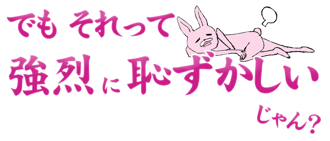 でもそれって強烈に恥ずかしいじゃん?
